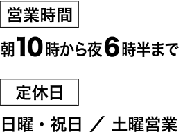 営業時間朝9時から夜6時半まで 定休日日曜・祝日/土曜営業